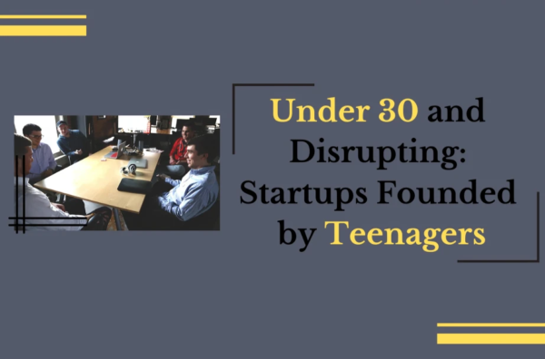 Under 30 and Disrupting: Startups Founded by Teenagers