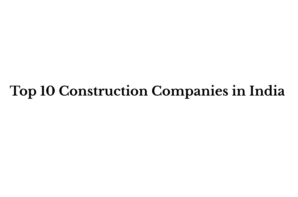 Top 10 Construction Companies in India: Building the Nation’s Future